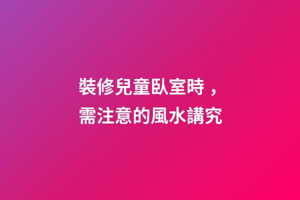 裝修兒童臥室時，需注意的風水講究